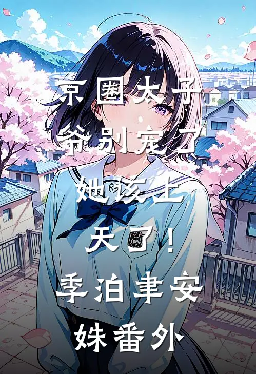 京圈太子爷别宠了，她该上天了！季泊聿安姝 番外
