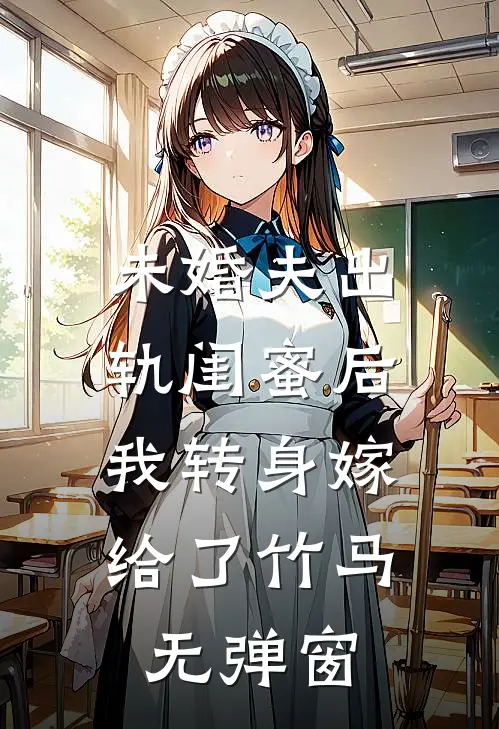 未婚夫出轨闺蜜后，我转身嫁给了竹马无弹窗