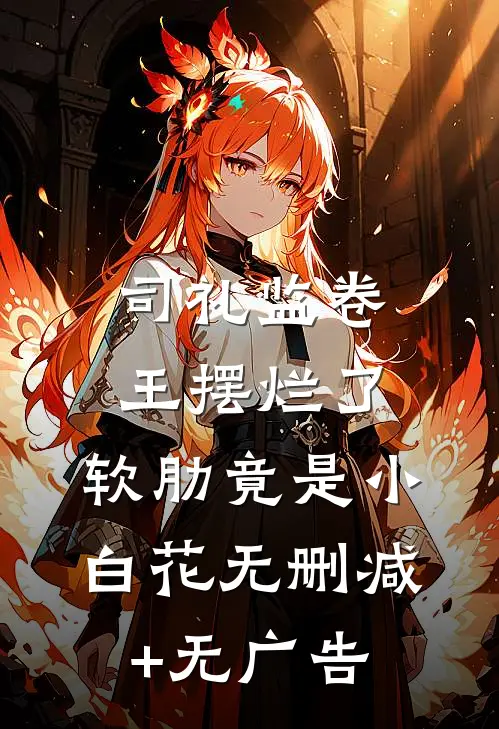 司礼监卷王摆烂了，软肋竟是小白花无删减+无广告