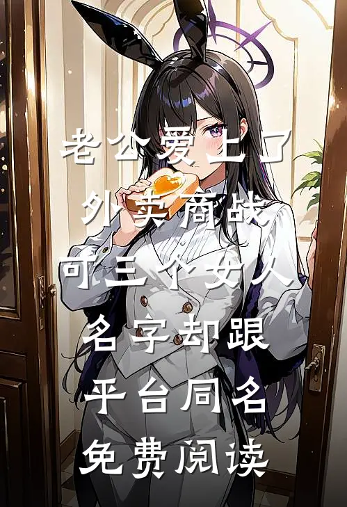 老公爱上了外卖商战，可三个女人名字却跟平台同名免费阅读