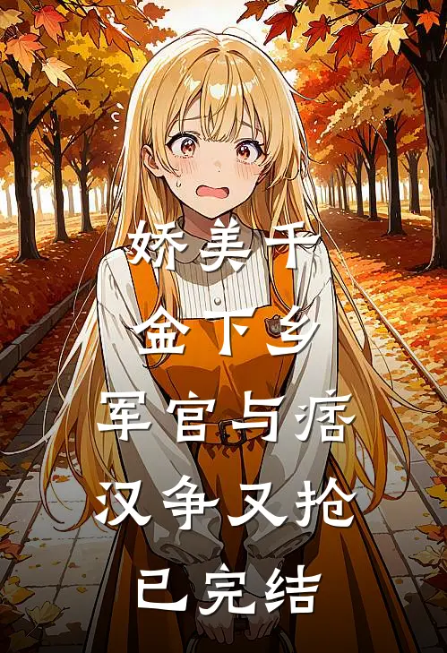 娇美千金下乡，军官与痞汉争又抢已完结