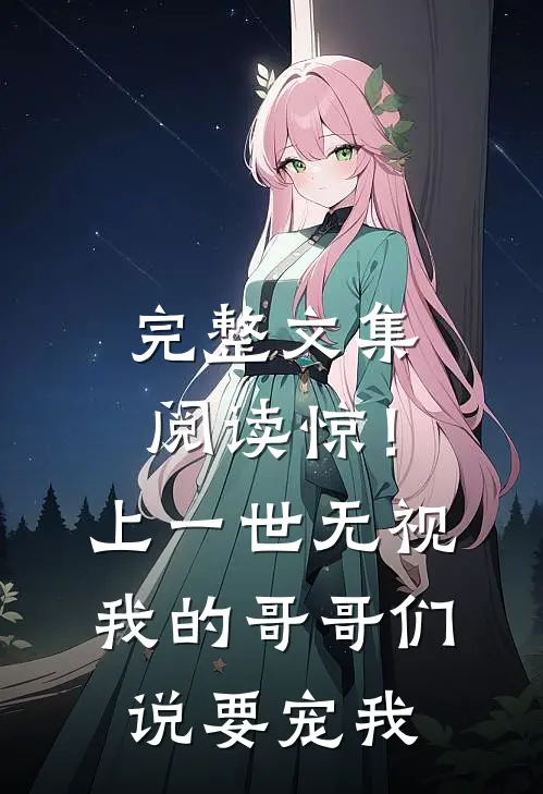 完整文集阅读惊！上一世无视我的哥哥们说要宠我