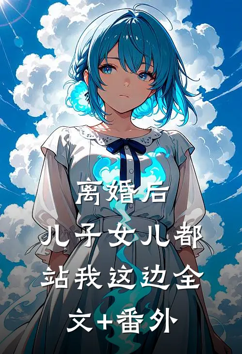 离婚后，儿子女儿都站我这边全文+番外