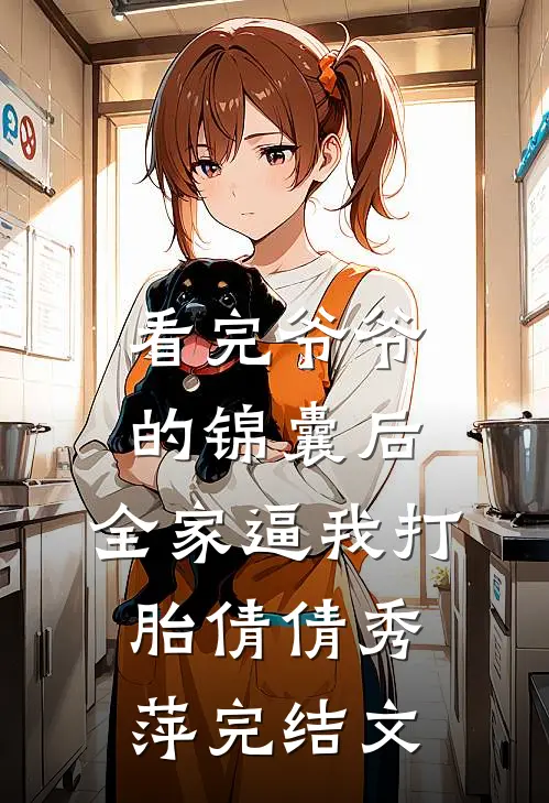 看完爷爷的锦囊后，全家逼我打胎倩倩秀萍完结文