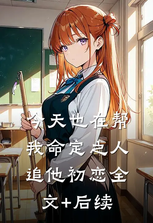 今天也在帮我命定之人追他初恋全文+后续