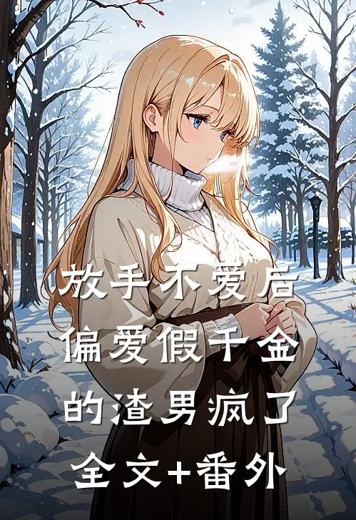放手不爱后，偏爱假千金的渣男疯了全文+番外