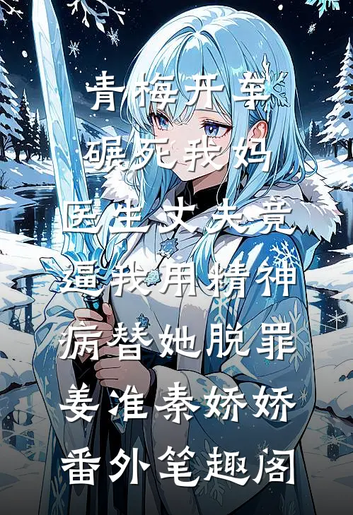 青梅开车碾死我妈，医生丈夫竟逼我用精神病替她脱罪：姜准秦娇娇番外笔趣阁