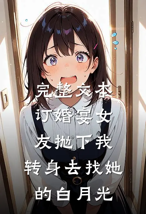 完整文本订婚宴女友抛下我，转身去找她的白月光