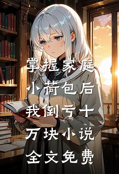 掌握家庭小荷包后，我倒亏十万块小说全文免费