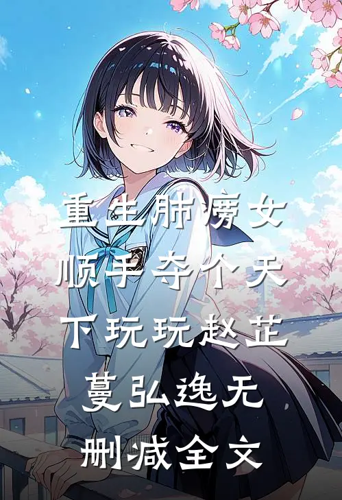 重生肺痨女，顺手夺个天下玩玩赵芷蔓弘逸无删减全文