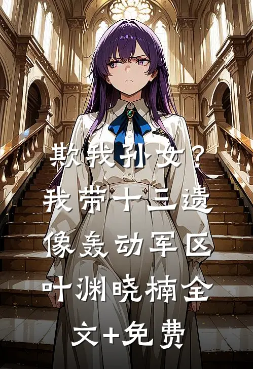欺我孙女？我带十三遗像轰动军区叶渊晓楠全文+免费