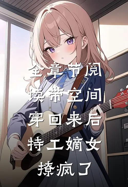 全章节阅读带空间穿回来后，特工嫡女撩疯了
