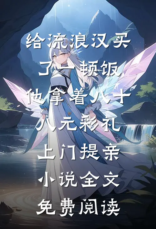 给流浪汉买了一顿饭，他拿着八十八元彩礼上门提亲小说全文免费阅读
