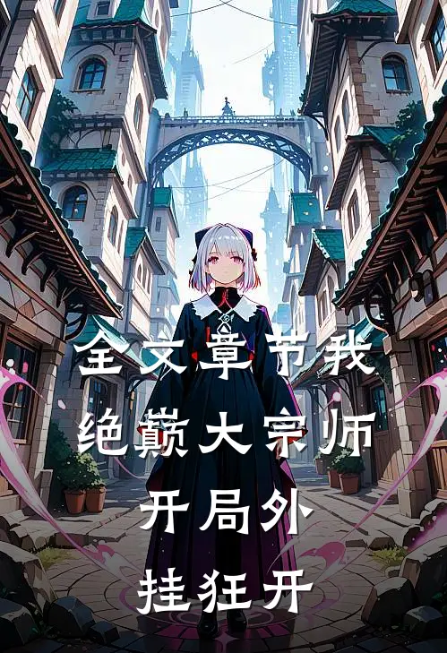 全文章节我，绝巅大宗师，开局外挂狂开