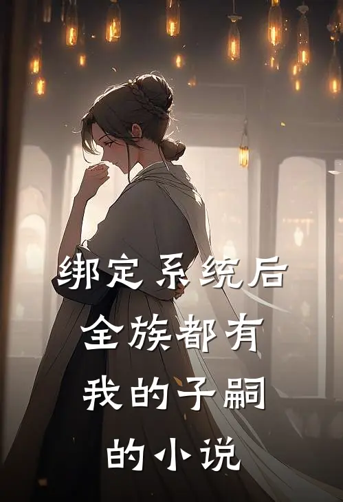 绑定系统后，全族都有我的子嗣的小说