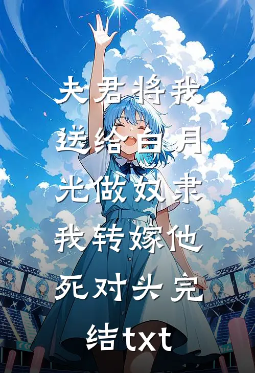 夫君将我送给白月光做奴隶，我转嫁他死对头完结txt