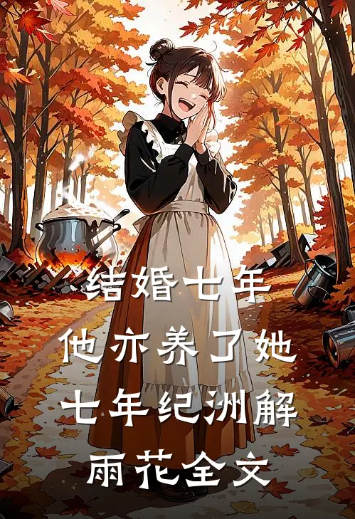 结婚七年，他亦养了她七年纪洲解雨花全文