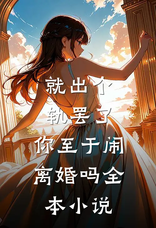 就出个轨罢了，你至于闹离婚吗全本小说