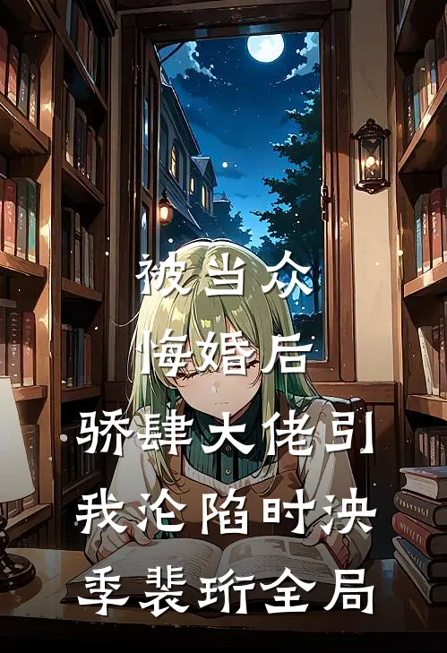 被当众悔婚后，骄肆大佬引我沦陷时泱季裴珩全局