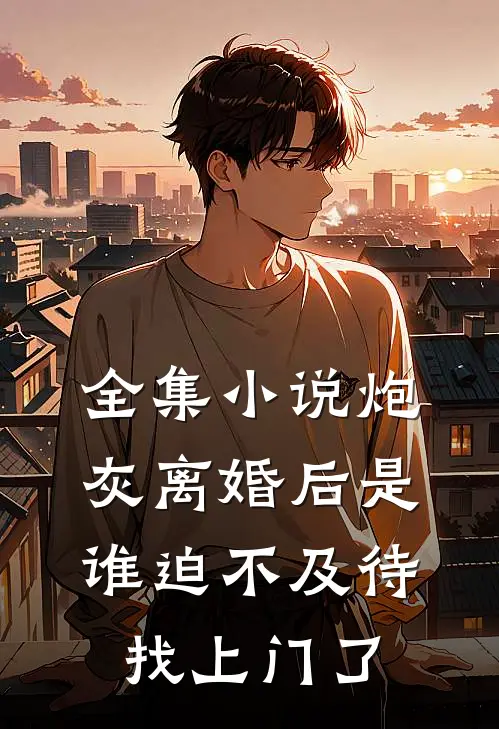 全集小说炮灰离婚后是谁迫不及待找上门了
