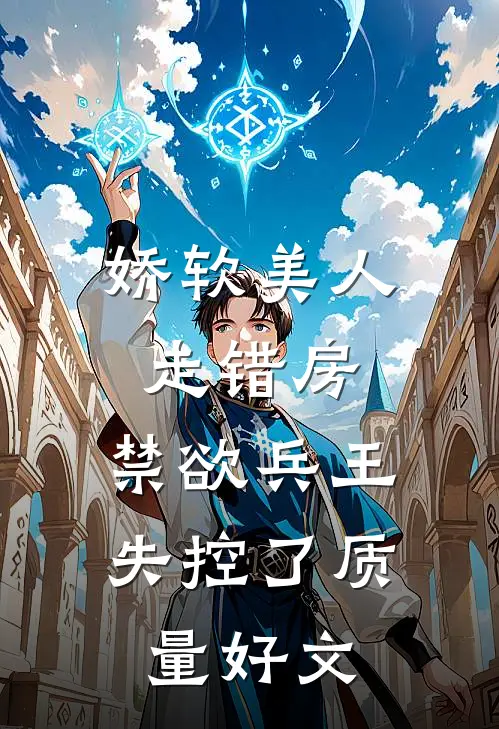 娇软美人走错房，禁欲兵王失控了质量好文