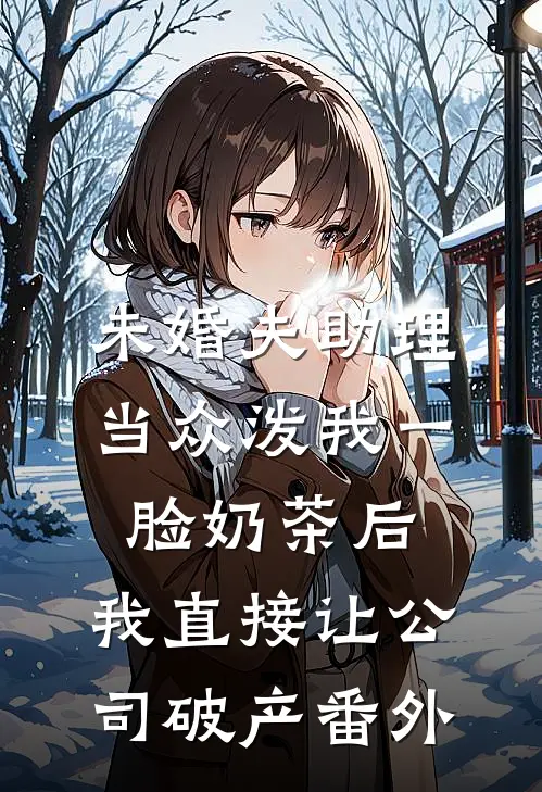 未婚夫助理当众泼我一脸奶茶后，我直接让公司破产番外