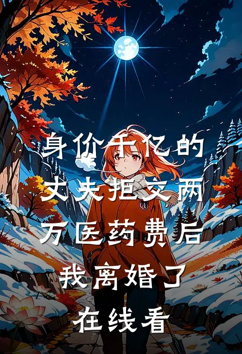 身价千亿的丈夫拒交两万医药费后，我离婚了在线看
