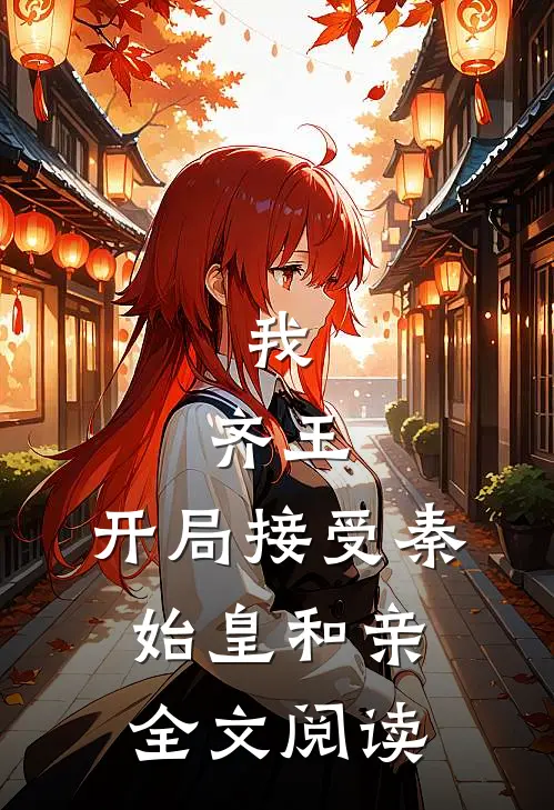 我，齐王，开局接受秦始皇和亲全文阅读
