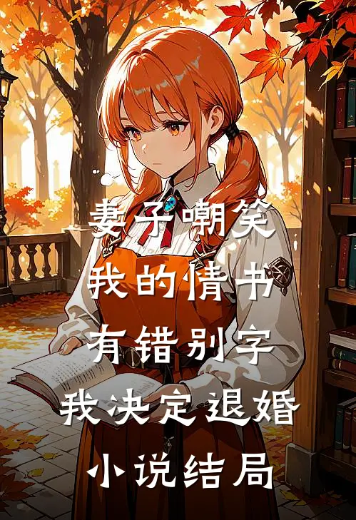 妻子嘲笑我的情书有错别字，我决定退婚小说结局