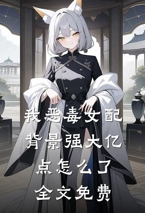 我恶毒女配，背景强大亿点怎么了全文免费