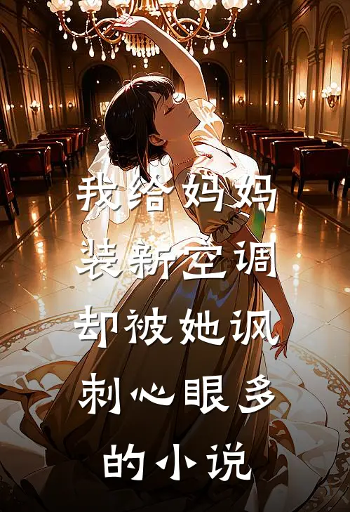 我给妈妈装新空调，却被她讽刺心眼多的小说