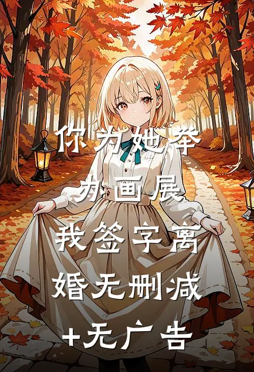 你为她举办画展，我签字离婚无删减+无广告