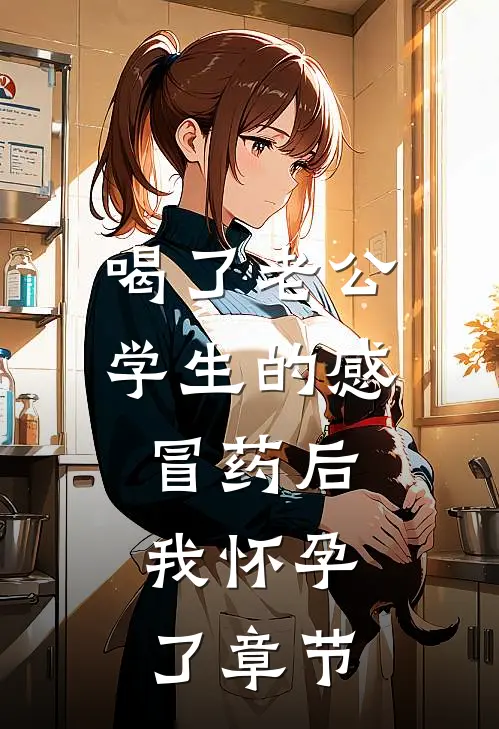喝了老公学生的感冒药后，我怀孕了章节