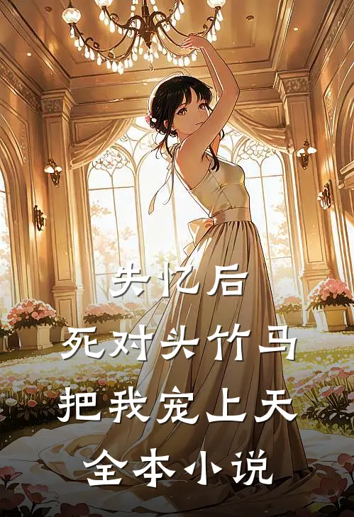 失忆后，死对头竹马把我宠上天全本小说