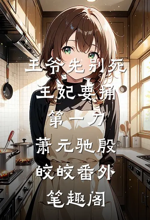 王爷先别死，王妃要捅第一刀：萧元驰殷皎皎番外笔趣阁