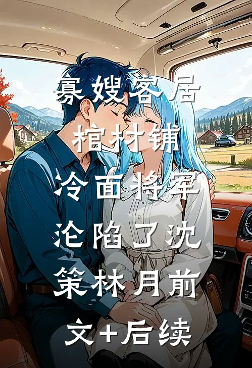 寡嫂客居棺材铺，冷面将军沦陷了沈策林月前文+后续