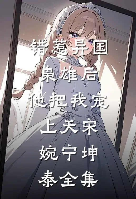 错惹异国枭雄后，他把我宠上天宋婉宁坤泰全集