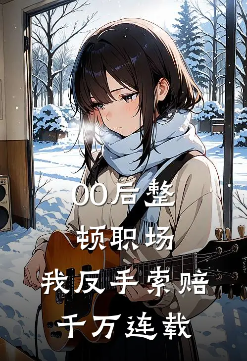 00后整顿职场，我反手索赔千万连载