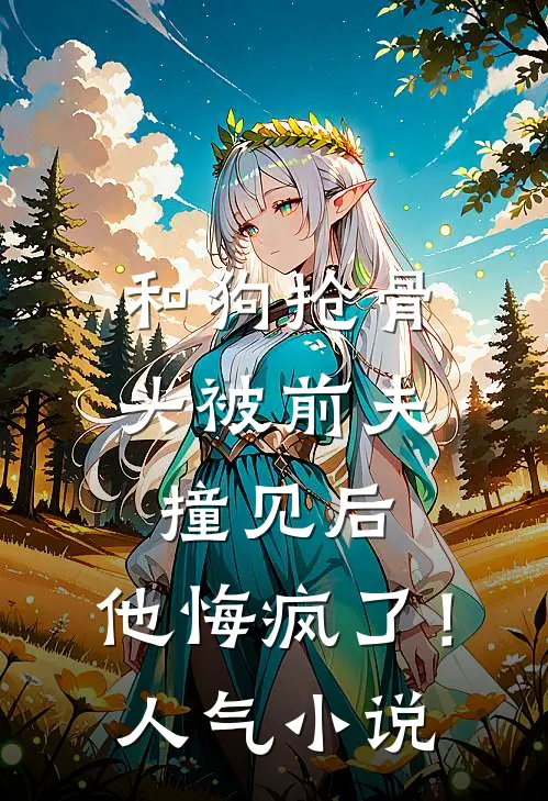 和狗抢骨头被前夫撞见后,他悔疯了!人气