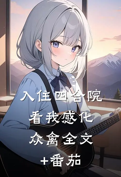 入住四合院：看我感化众禽全文+番茄