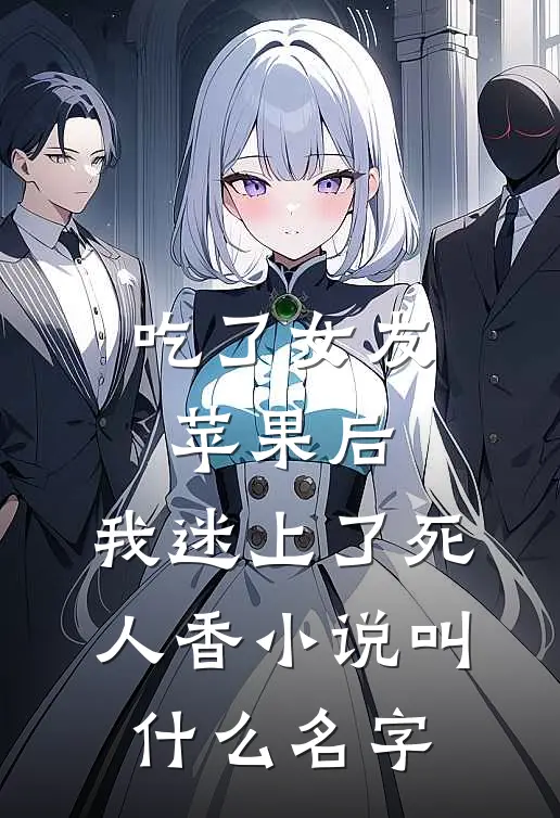 吃了女友苹果后，我迷上了死人香小说叫什么名字