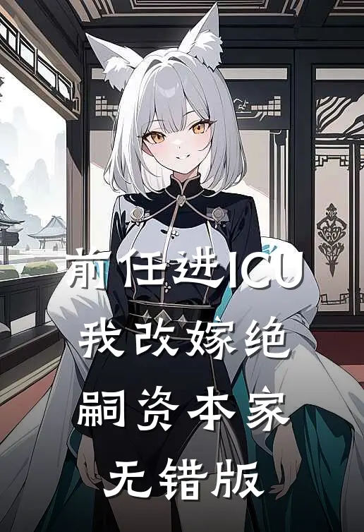 前任进ICU，我改嫁绝嗣资本家无错版
