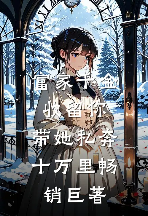 富家千金收留你，带她私奔十万里畅销巨著