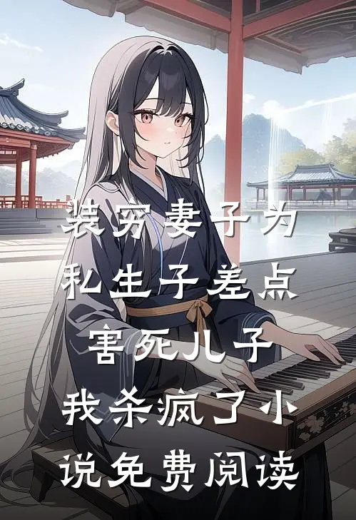 装穷妻子为私生子差点害死儿子，我杀疯了小说免费阅读