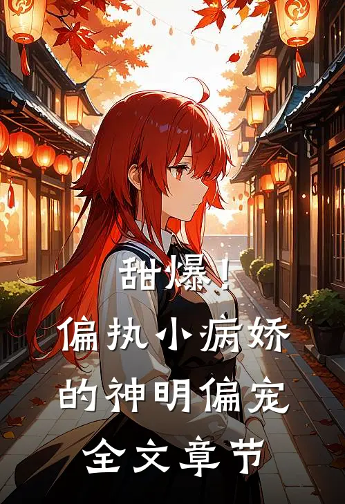 甜爆！偏执小病娇的神明偏宠全文章节