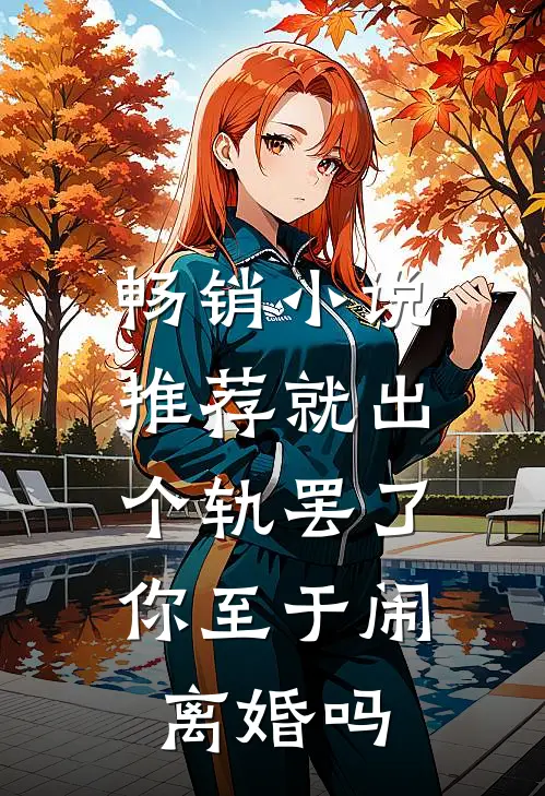 畅销小说推荐就出个轨罢了，你至于闹离婚吗