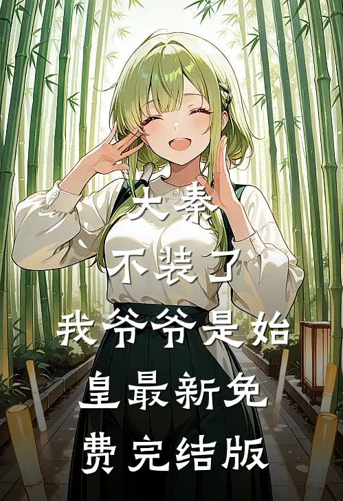 大秦：不装了，我爷爷是始皇最新免费完结版