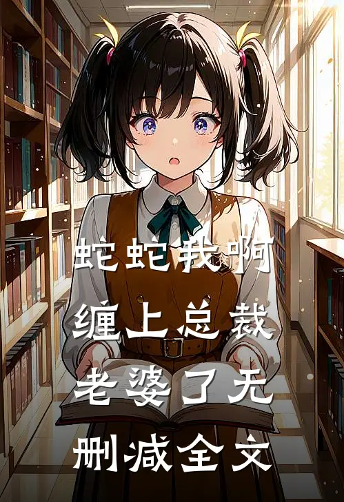蛇蛇我啊，缠上总裁老婆了无删减全文