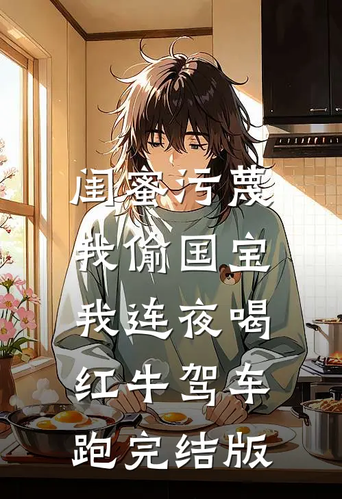 闺蜜污蔑我偷国宝，我连夜喝红牛驾车跑完结版