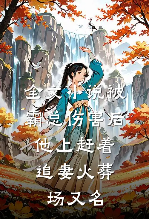 全文小说被霸总伤害后,他上赶着追妻火葬场又名